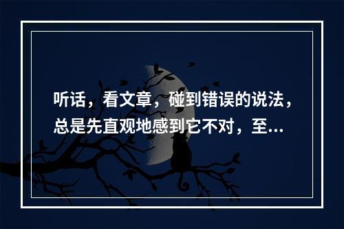 听话，看文章，碰到错误的说法，总是先直观地感到它不对，至于