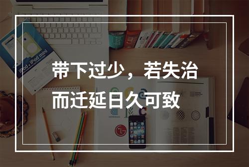 带下过少，若失治而迁延日久可致