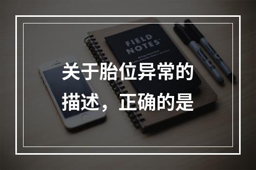 关于胎位异常的描述，正确的是