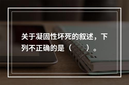 关于凝固性坏死的叙述，下列不正确的是（　　）。