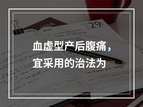 血虚型产后腹痛，宜采用的治法为