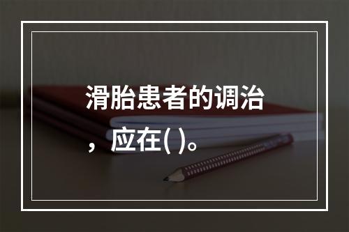 滑胎患者的调治，应在( )。