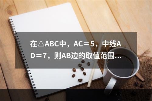 在△ABC中，AC＝5，中线AD＝7，则AB边的取值范围是