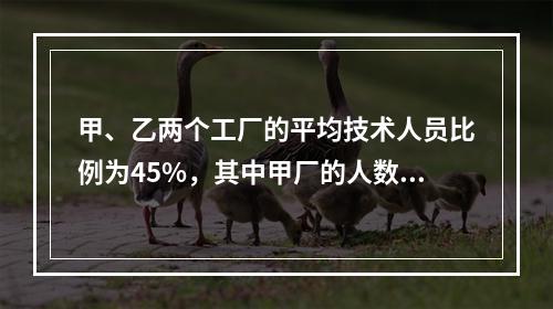 甲、乙两个工厂的平均技术人员比例为45%，其中甲厂的人数比