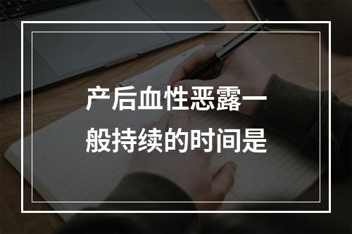 产后血性恶露一般持续的时间是