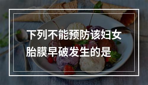 下列不能预防该妇女胎膜早破发生的是