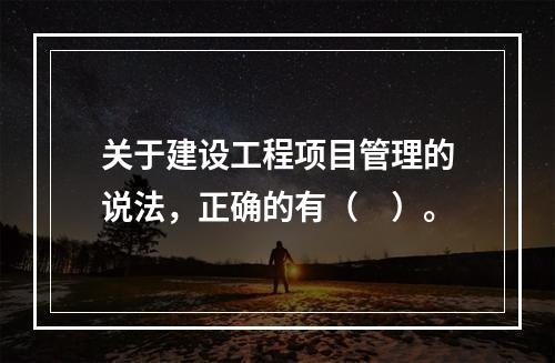 关于建设工程项目管理的说法，正确的有（　）。