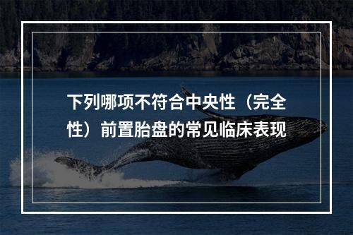 下列哪项不符合中央性（完全性）前置胎盘的常见临床表现