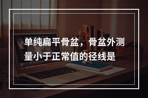 单纯扁平骨盆，骨盆外测量小于正常值的径线是