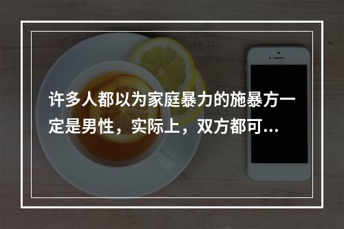 许多人都以为家庭暴力的施暴方一定是男性，实际上，双方都可能