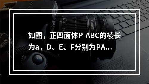 如图，正四面体P-ABC的棱长为a，D、E、F分别为PA、