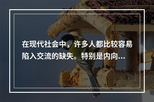 在现代社会中，许多人都比较容易陷入交流的缺失。特别是内向的