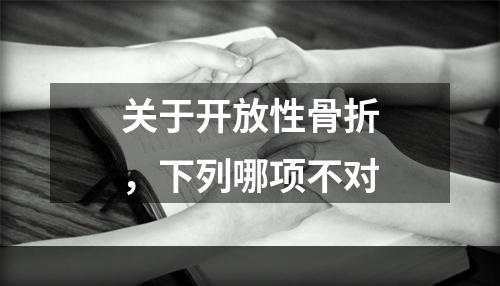 关于开放性骨折，下列哪项不对