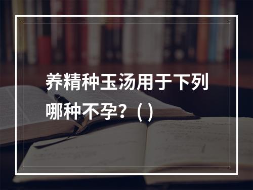 养精种玉汤用于下列哪种不孕？( )