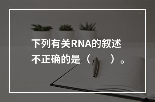 下列有关RNA的叙述不正确的是（　　）。