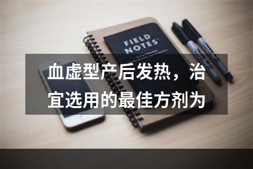 血虚型产后发热，治宜选用的最佳方剂为