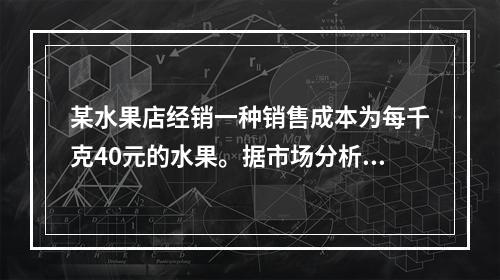 某水果店经销一种销售成本为每千克40元的水果。据市场分析，