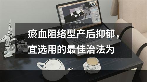 瘀血阻络型产后抑郁，宜选用的最佳治法为