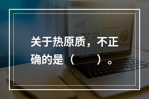 关于热原质，不正确的是（　　）。