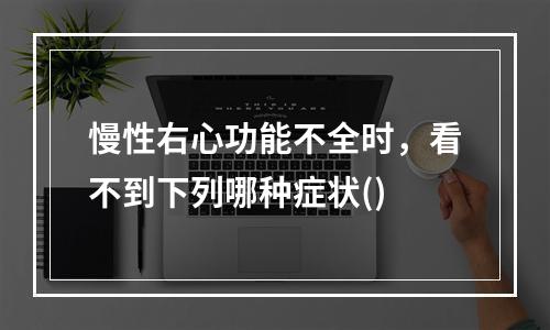 慢性右心功能不全时，看不到下列哪种症状()