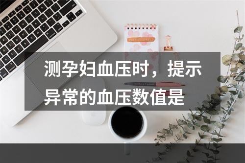 测孕妇血压时，提示异常的血压数值是