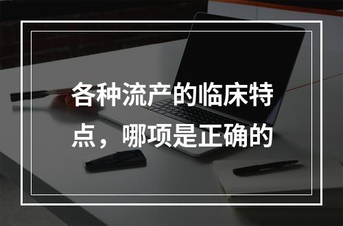 各种流产的临床特点，哪项是正确的