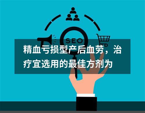 精血亏损型产后血劳，治疗宜选用的最佳方剂为