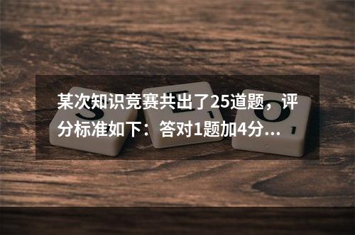 某次知识竞赛共出了25道题，评分标准如下：答对1题加4分；