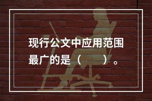 现行公文中应用范围最广的是（　　）。