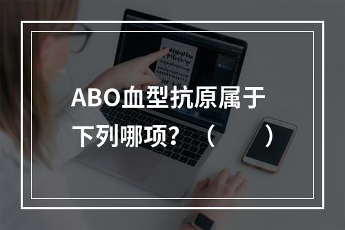 ABO血型抗原属于下列哪项？（　　）