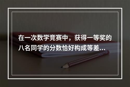 在一次数学竞赛中，获得一等奖的八名同学的分数恰好构成等差数