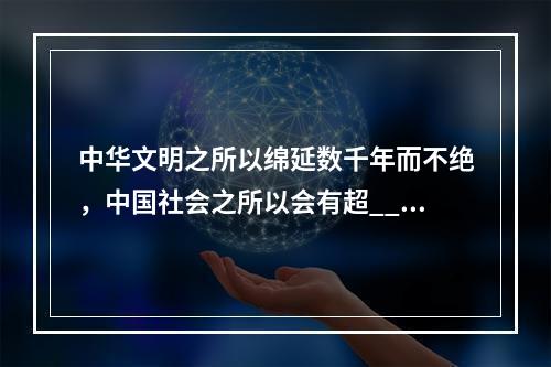 中华文明之所以绵延数千年而不绝，中国社会之所以会有超___