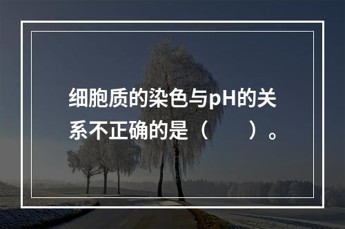 细胞质的染色与pH的关系不正确的是（　　）。