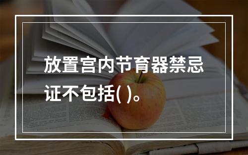 放置宫内节育器禁忌证不包括( )。