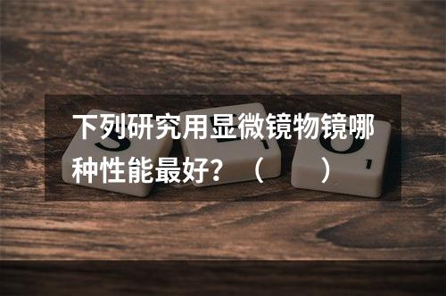 下列研究用显微镜物镜哪种性能最好？（　　）