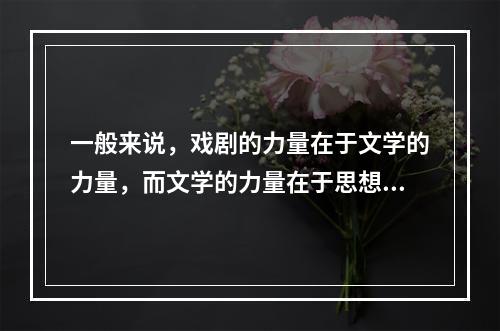 一般来说，戏剧的力量在于文学的力量，而文学的力量在于思想的