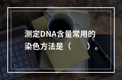 测定DNA含量常用的染色方法是（　　）。