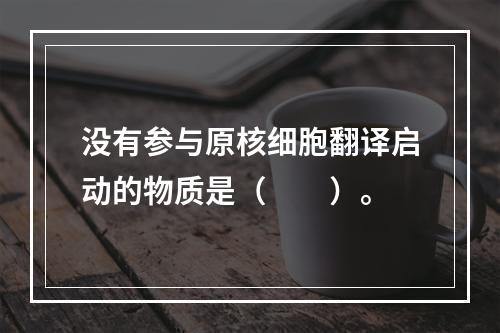 没有参与原核细胞翻译启动的物质是（　　）。