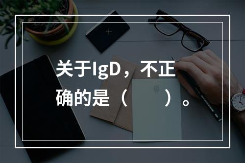 关于IgD，不正确的是（　　）。