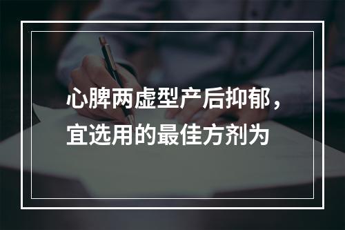 心脾两虚型产后抑郁，宜选用的最佳方剂为