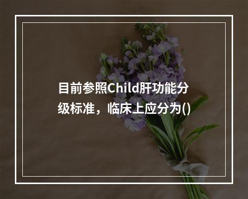 目前参照Child肝功能分级标准，临床上应分为()