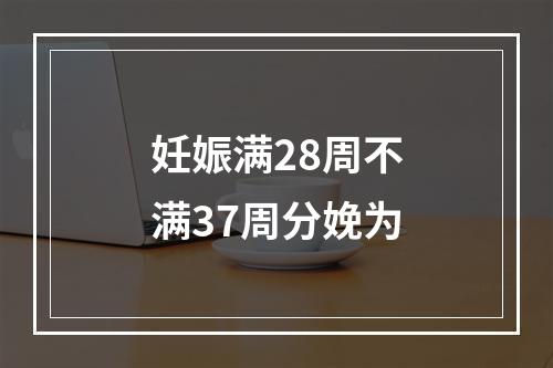 妊娠满28周不满37周分娩为