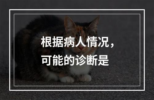 根据病人情况，可能的诊断是