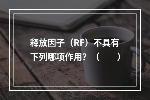 释放因子（RF）不具有下列哪项作用？（　　）