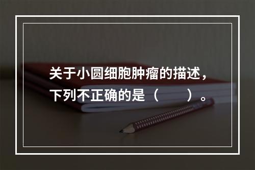 关于小圆细胞肿瘤的描述，下列不正确的是（　　）。