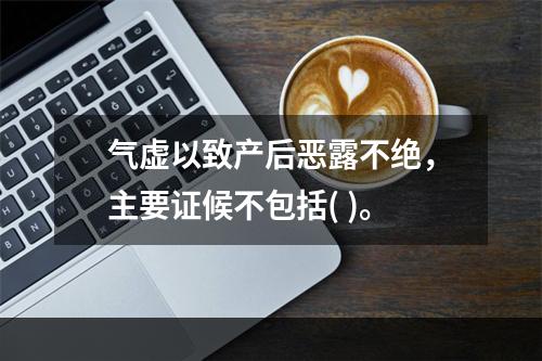 气虚以致产后恶露不绝，主要证候不包括( )。