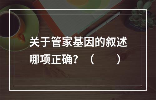 关于管家基因的叙述哪项正确？（　　）