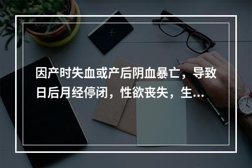 因产时失血或产后阴血暴亡，导致日后月经停闭，性欲丧失，生殖器