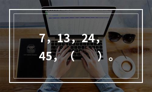7，13，24，45，（　　）。