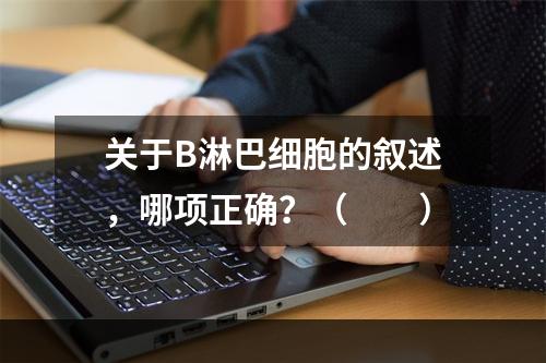 关于B淋巴细胞的叙述，哪项正确？（　　）